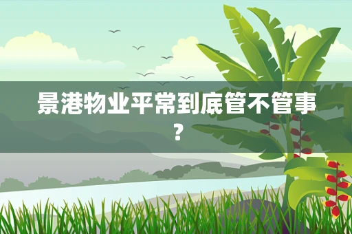 景港物业平常到底管不管事？