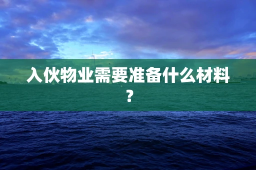 入伙物业需要准备什么材料？