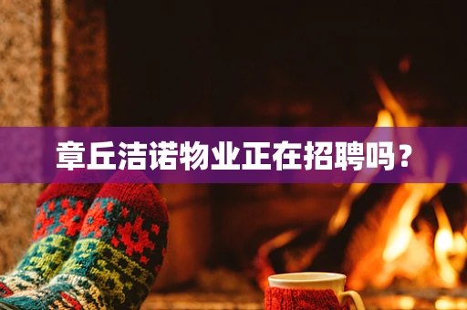 章丘洁诺物业正在招聘吗？