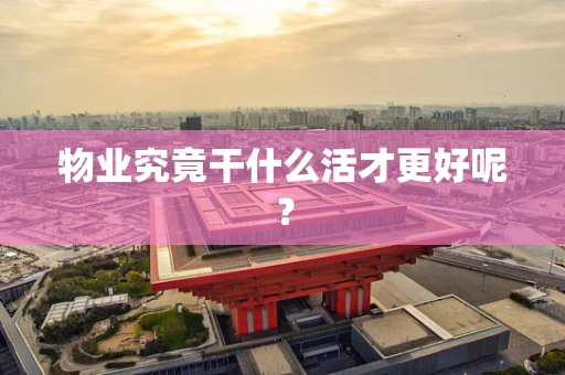 物业究竟干什么活才更好呢？