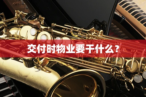交付时物业要干什么？