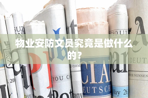 物业安防文员究竟是做什么的？