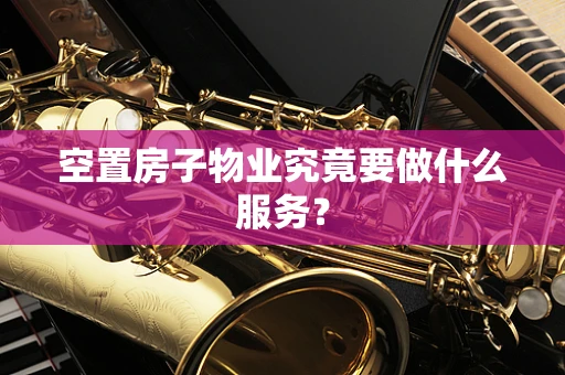 空置房子物业究竟要做什么服务？