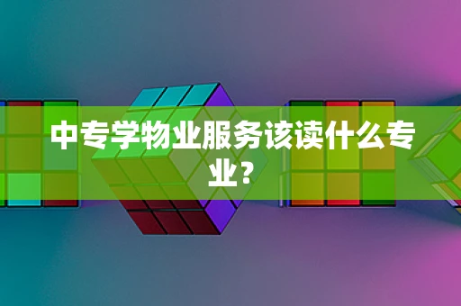 中专学物业服务该读什么专业？