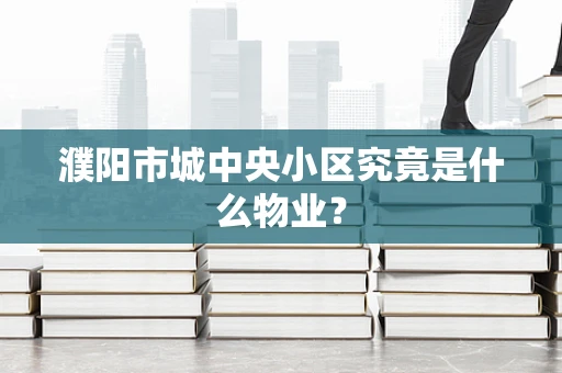 濮阳市城中央小区究竟是什么物业？