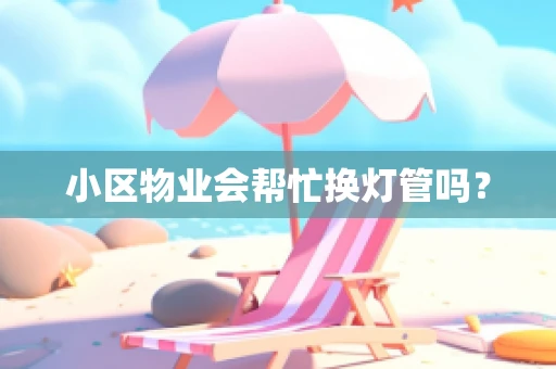 小区物业会帮忙换灯管吗？
