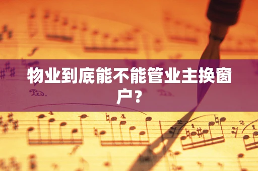 物业到底能不能管业主换窗户？