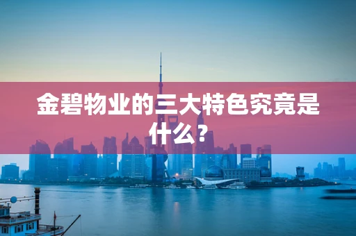 金碧物业的三大特色究竟是什么？