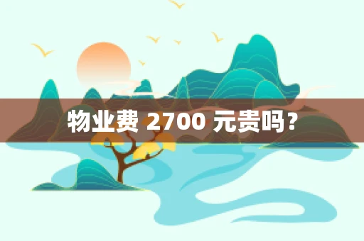 物业费 2700 元贵吗？