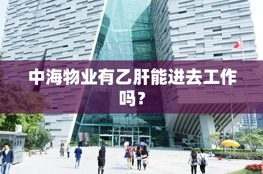 中海物业有乙肝能进去工作吗？
