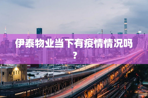 伊泰物业当下有疫情情况吗？