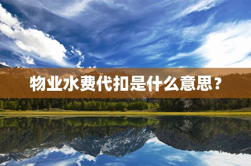 物业水费代扣是什么意思？