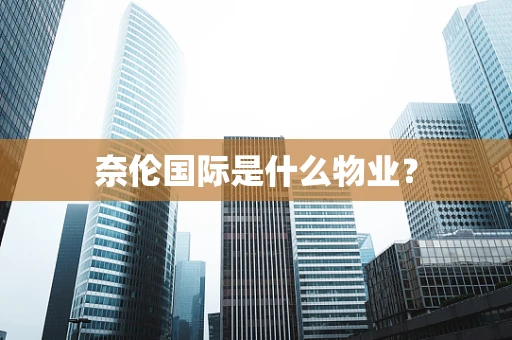 奈伦国际是什么物业？