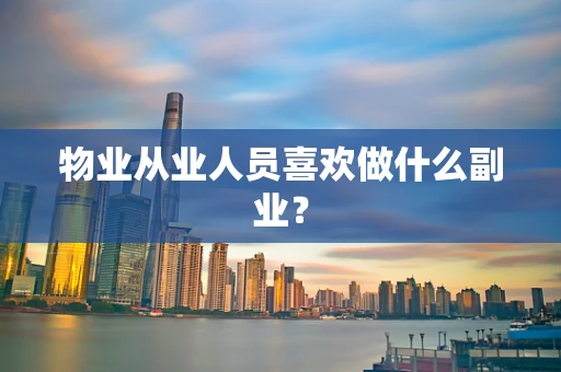 物业从业人员喜欢做什么副业？