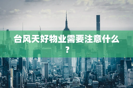 台风天好物业需要注意什么？