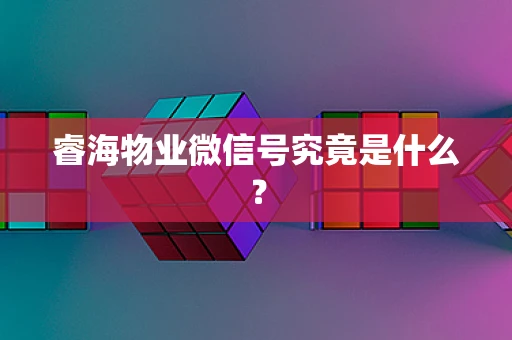 睿海物业微信号究竟是什么？