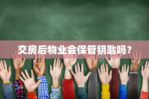 交房后物业会保管钥匙吗？