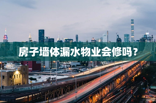 房子墙体漏水物业会修吗？