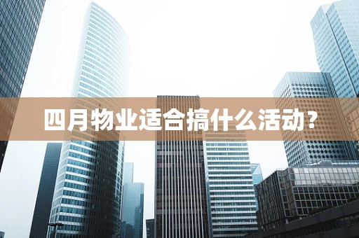 四月物业适合搞什么活动？