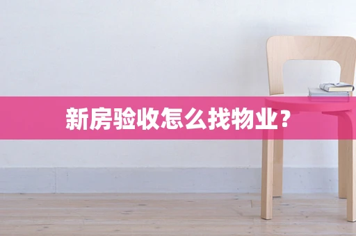 新房验收怎么找物业？