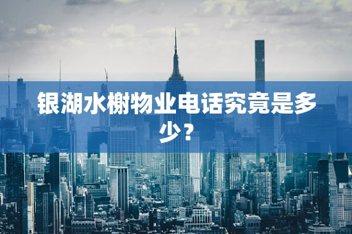 银湖水榭物业电话究竟是多少？