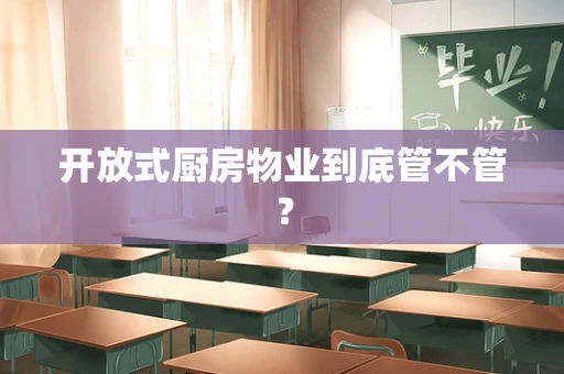 开放式厨房物业到底管不管？