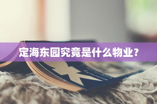 定海东园究竟是什么物业？