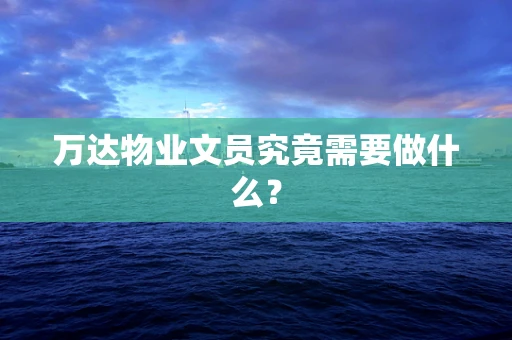 万达物业文员究竟需要做什么？