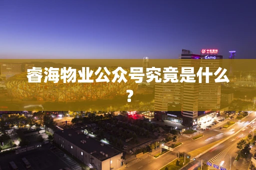 睿海物业公众号究竟是什么？