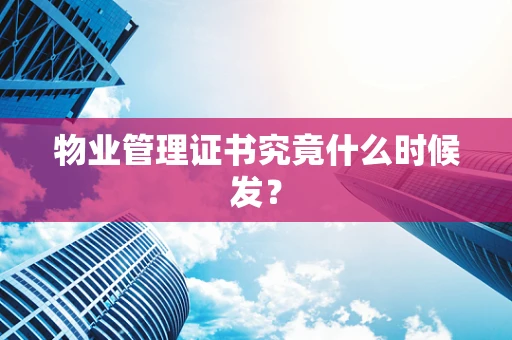 物业管理证书究竟什么时候发？