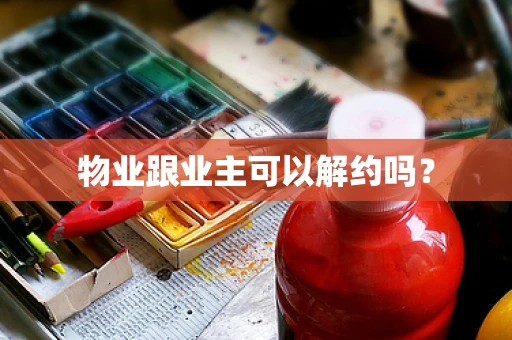 物业跟业主可以解约吗？