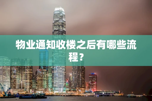 物业通知收楼之后有哪些流程？