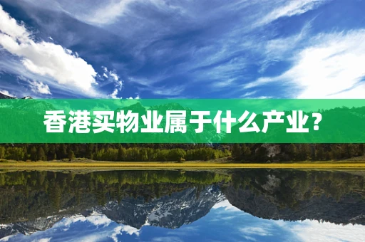 香港买物业属于什么产业？