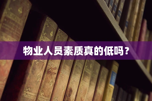 物业人员素质真的低吗？