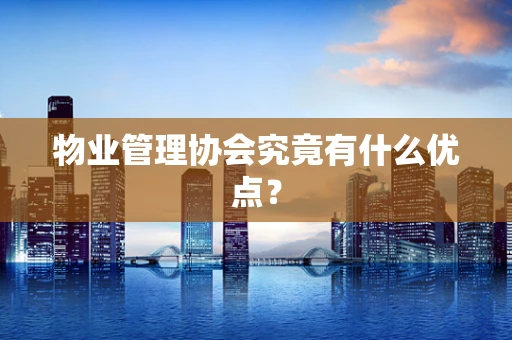 物业管理协会究竟有什么优点？