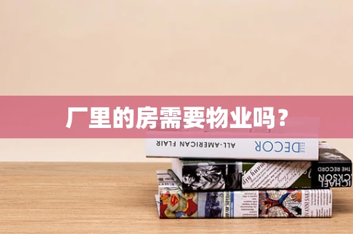 厂里的房需要物业吗？