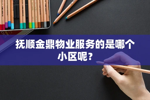 抚顺金鼎物业服务的是哪个小区呢？
