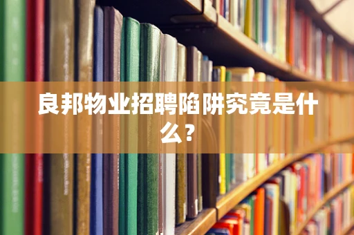 良邦物业招聘陷阱究竟是什么？