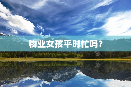 物业女孩平时忙吗？