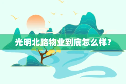 光明北路物业到底怎么样？
