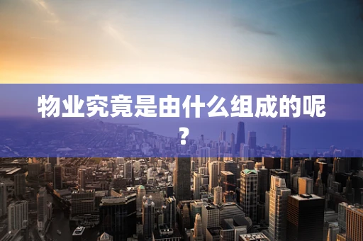 物业究竟是由什么组成的呢？