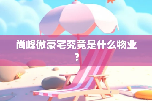 尚峰微豪宅究竟是什么物业？