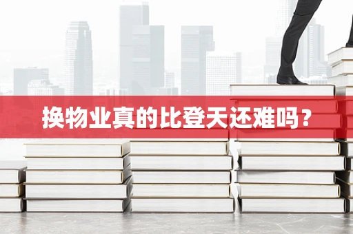 换物业真的比登天还难吗？