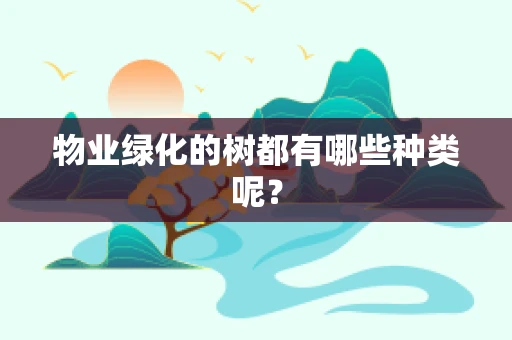 物业绿化的树都有哪些种类呢？