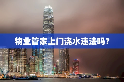 物业管家上门浇水违法吗？