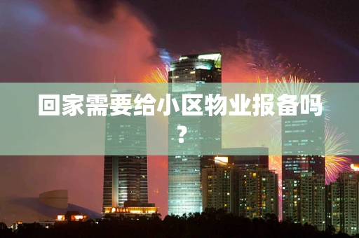 回家需要给小区物业报备吗？