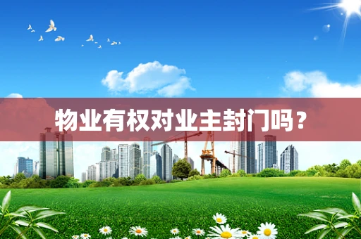 物业有权对业主封门吗？
