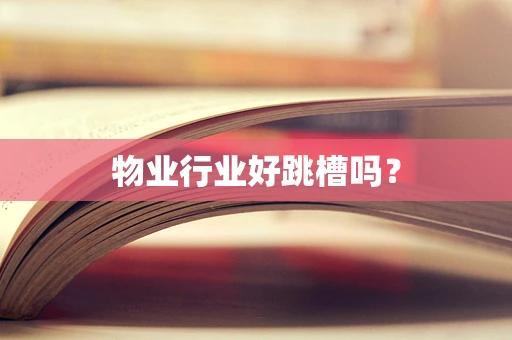 物业行业好跳槽吗？