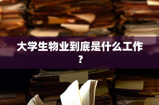 大学生物业到底是什么工作？