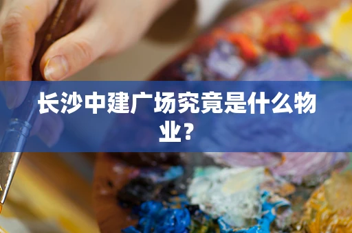长沙中建广场究竟是什么物业？